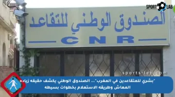 “بشرى للمتقاعدين في المغرب”… الصندوق الوطني يكشف حقيقة زيادة المعاش وطريقة الاستعلام بخطوات بسيطة